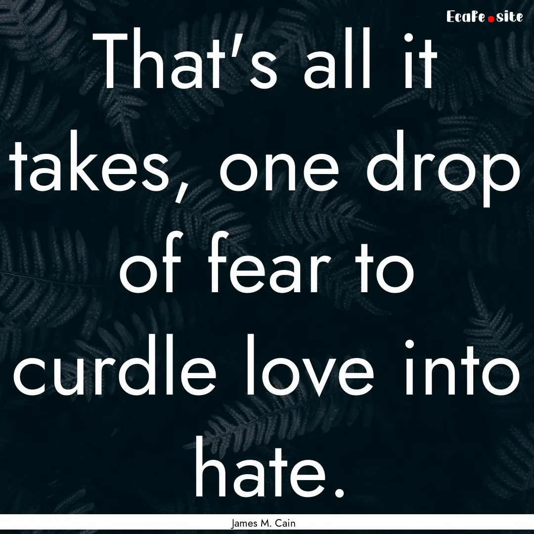 That's all it takes, one drop of fear to.... : Quote by James M. Cain