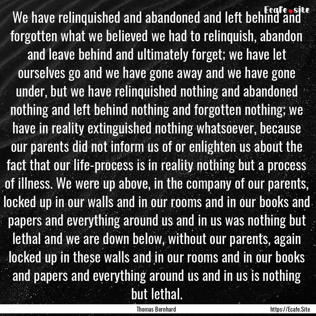 We have relinquished and abandoned and left.... : Quote by Thomas Bernhard