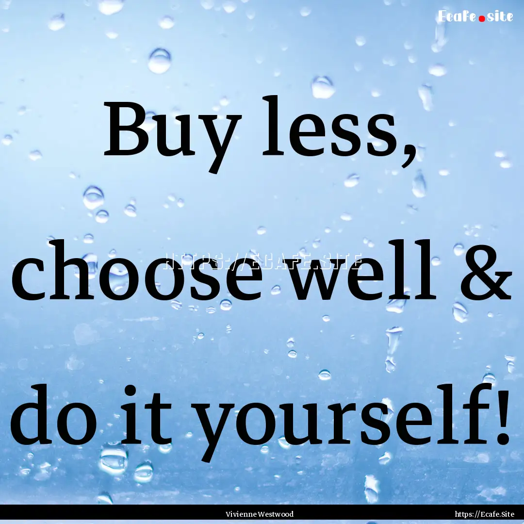 Buy less, choose well & do it﻿ yourself!.... : Quote by Vivienne Westwood