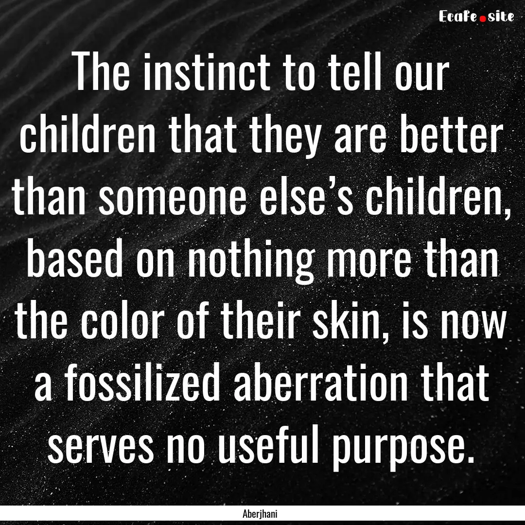 The instinct to tell our children that they.... : Quote by Aberjhani