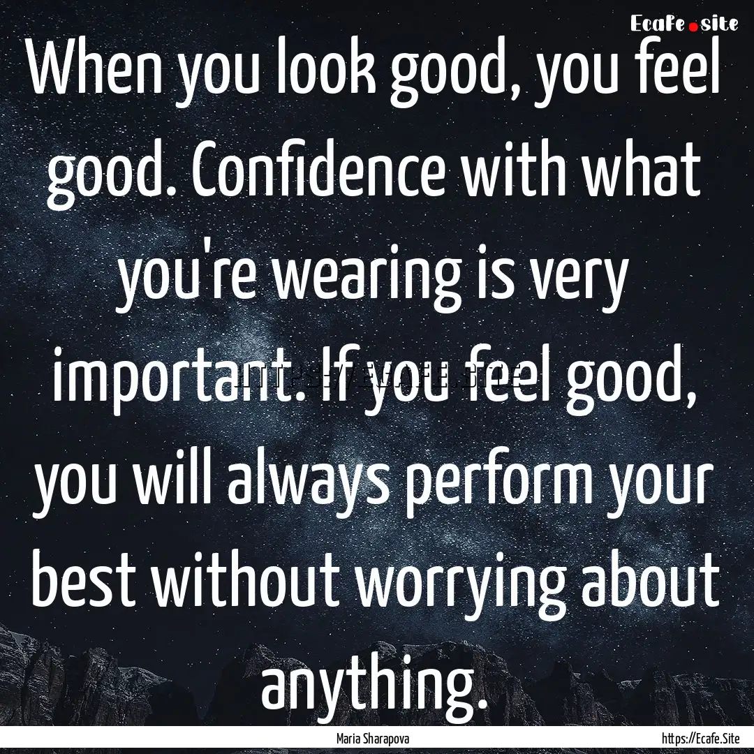 When you look good, you feel good. Confidence.... : Quote by Maria Sharapova