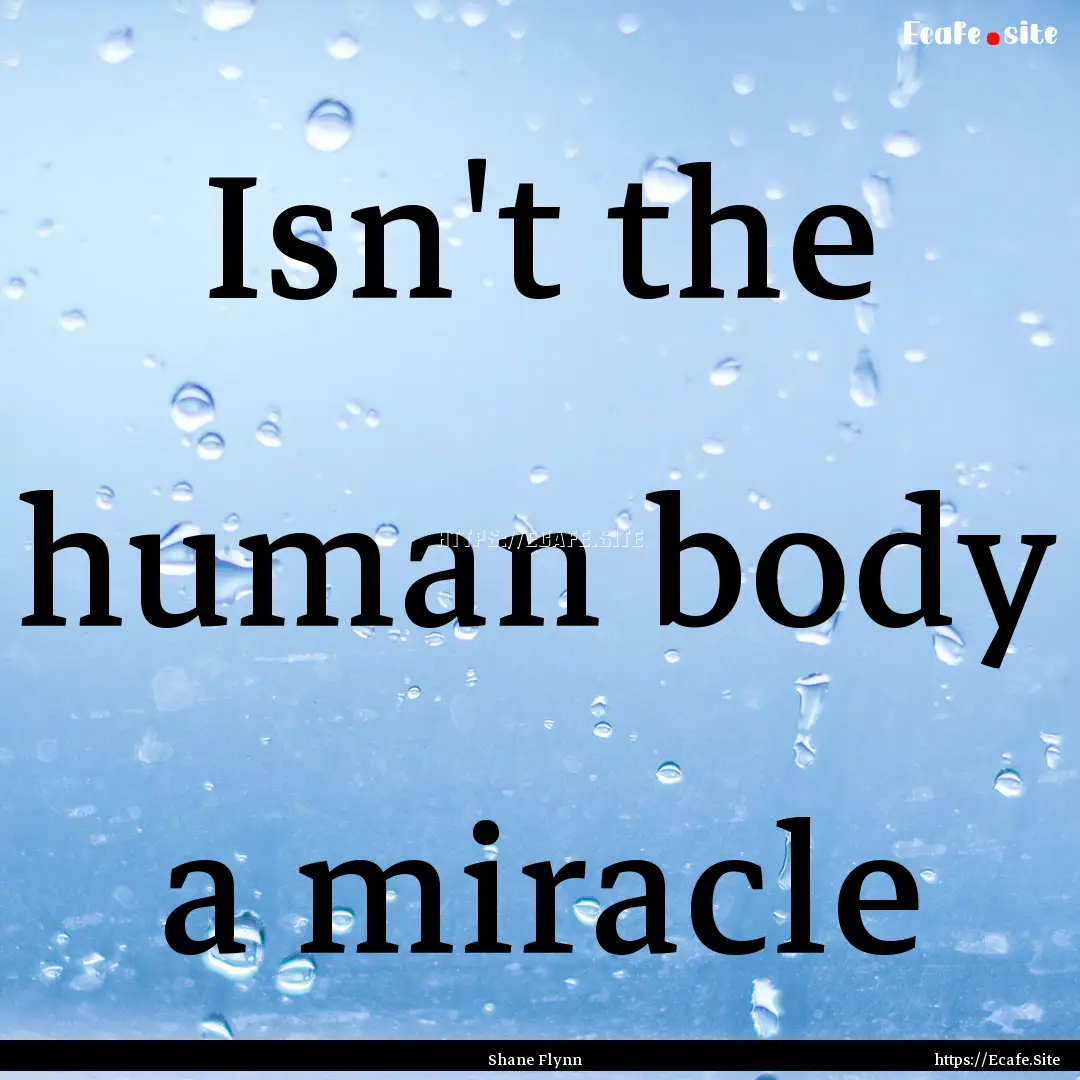 Isn't the human body a miracle : Quote by Shane Flynn