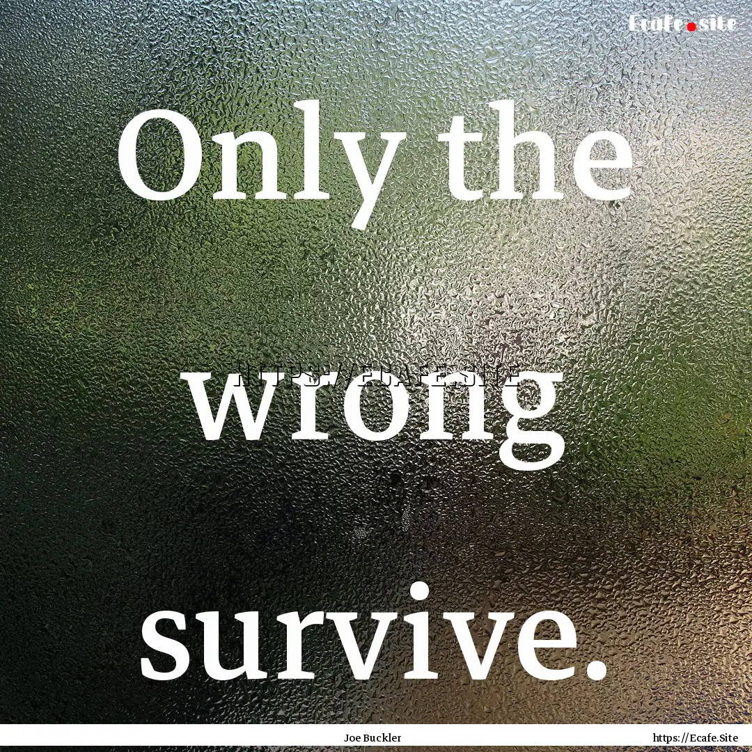 Only the wrong survive. : Quote by Joe Buckler