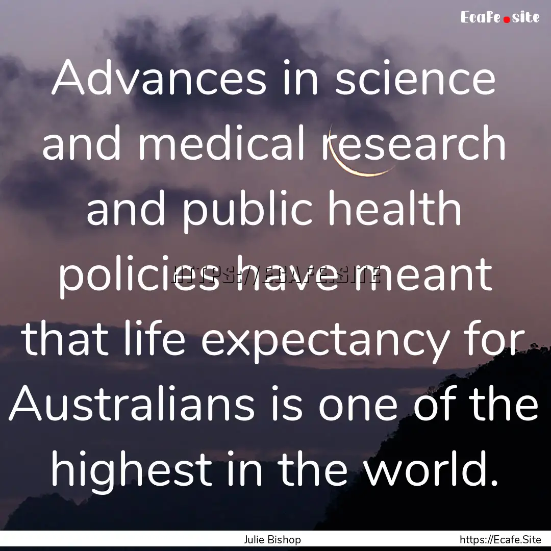 Advances in science and medical research.... : Quote by Julie Bishop