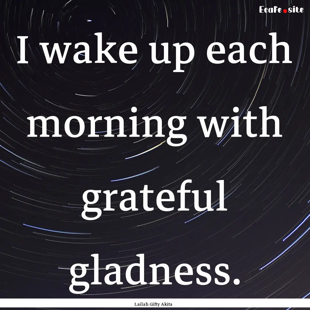 I wake up each morning with grateful gladness..... : Quote by Lailah Gifty Akita