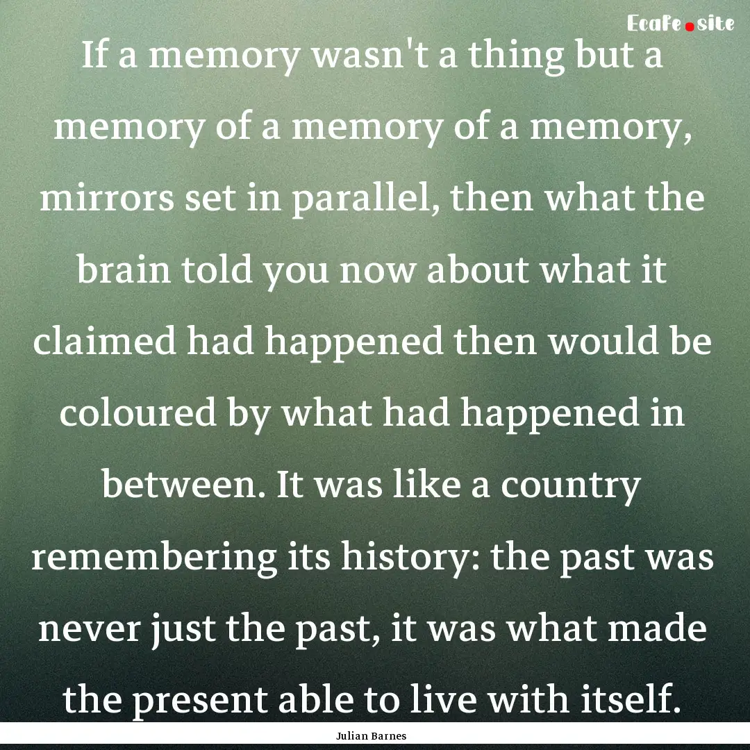 If a memory wasn't a thing but a memory of.... : Quote by Julian Barnes