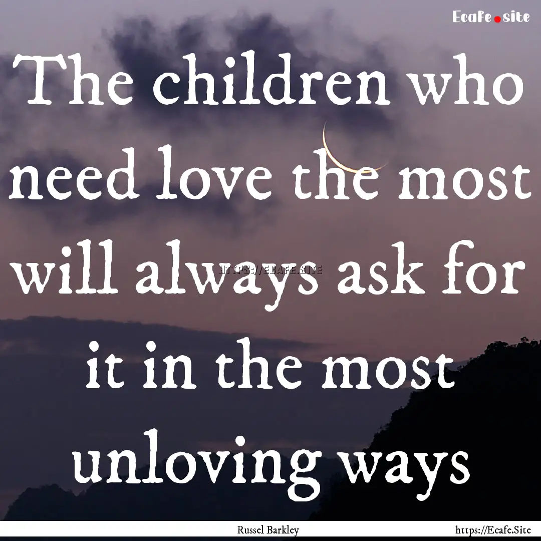 The children who need love the most will.... : Quote by Russel Barkley