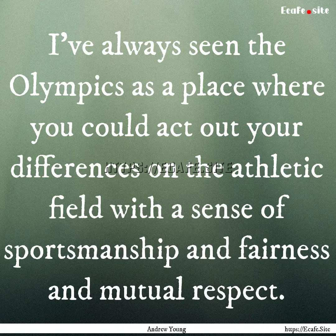 I've always seen the Olympics as a place.... : Quote by Andrew Young