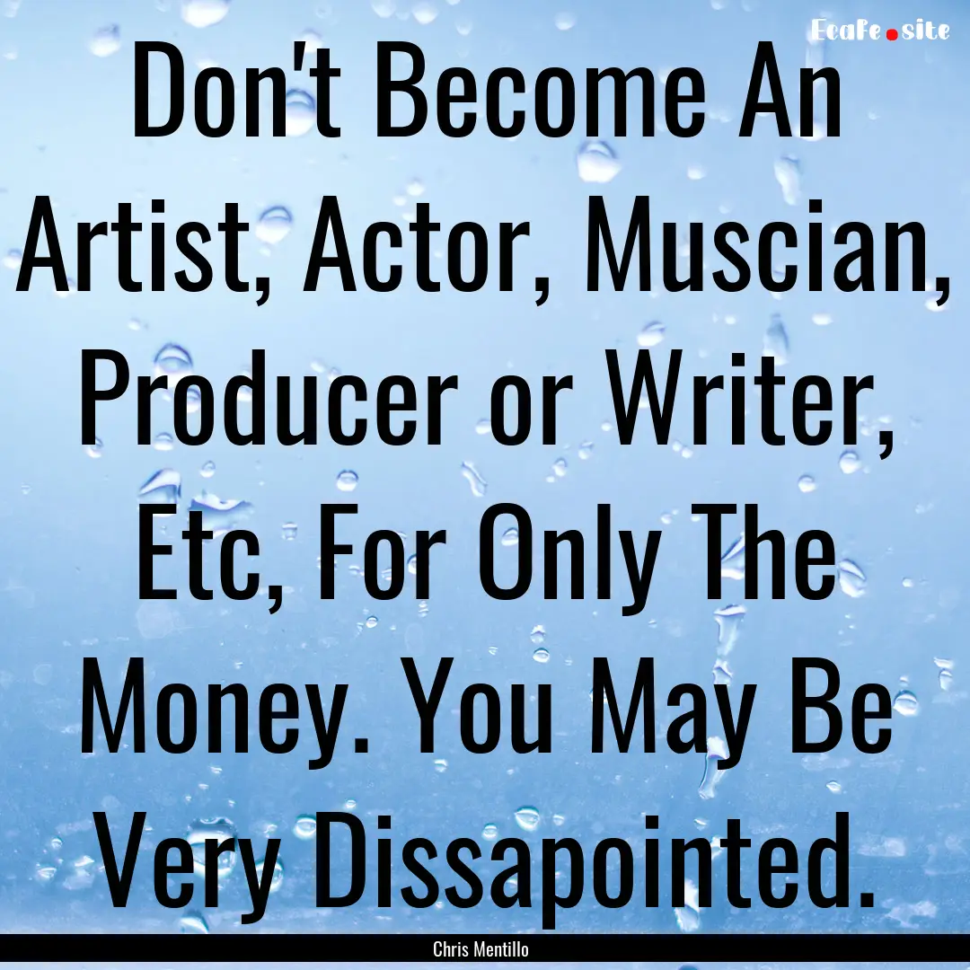 Don't Become An Artist, Actor, Muscian, Producer.... : Quote by Chris Mentillo