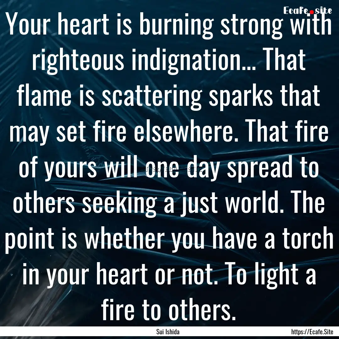 Your heart is burning strong with righteous.... : Quote by Sui Ishida