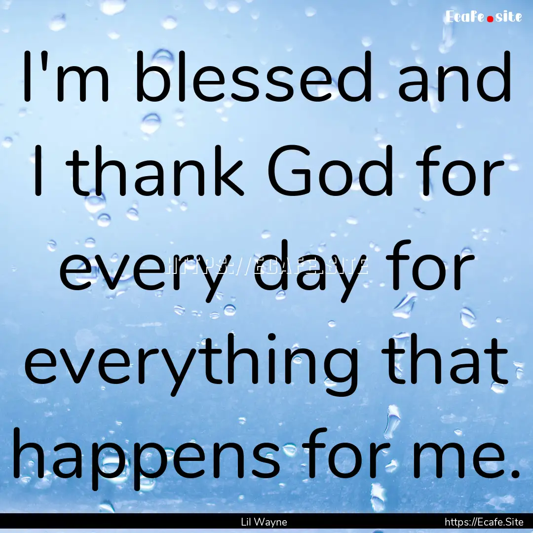 I'm blessed and I thank God for every day.... : Quote by Lil Wayne