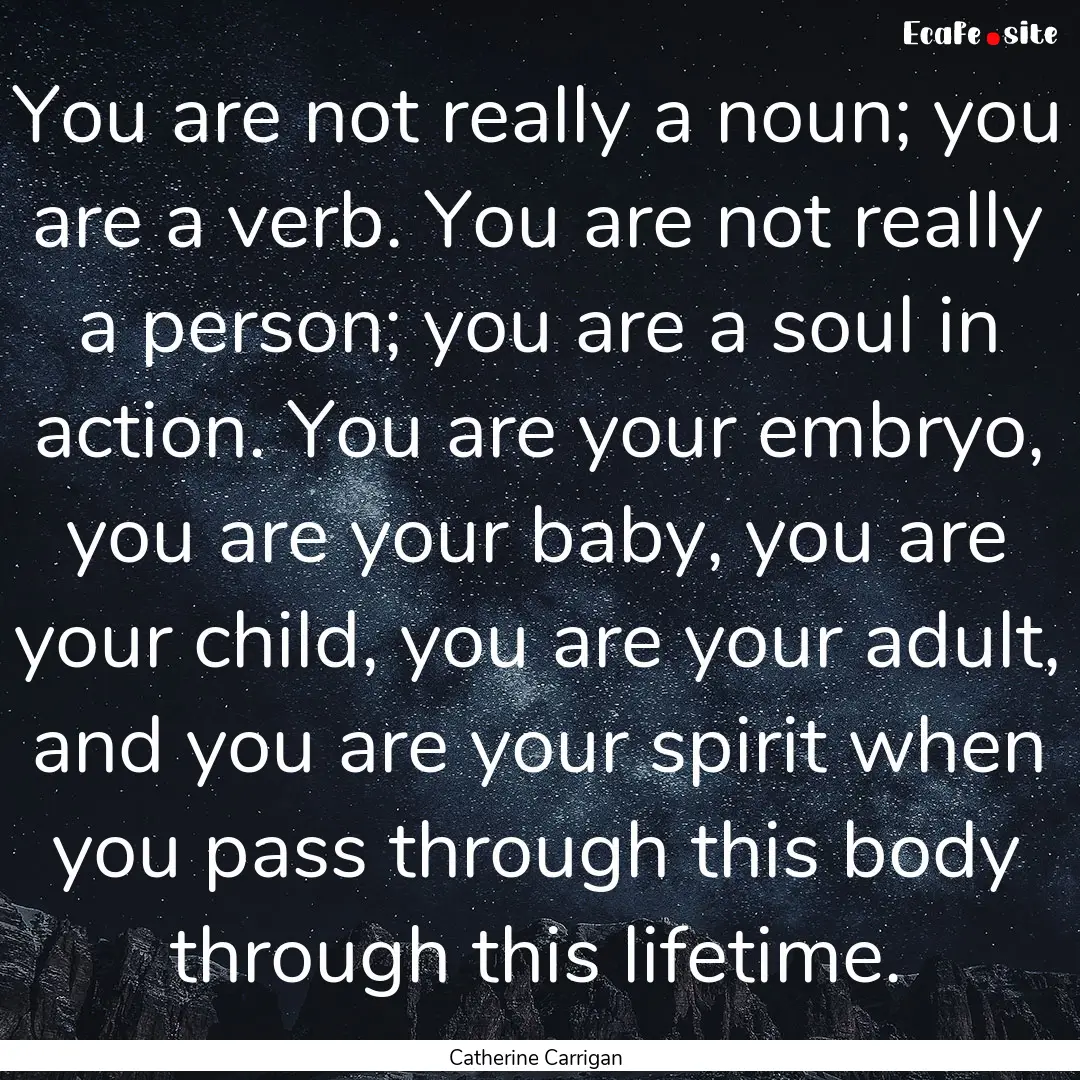 You are not really a noun; you are a verb..... : Quote by Catherine Carrigan