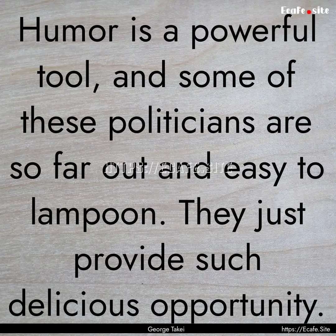 Humor is a powerful tool, and some of these.... : Quote by George Takei