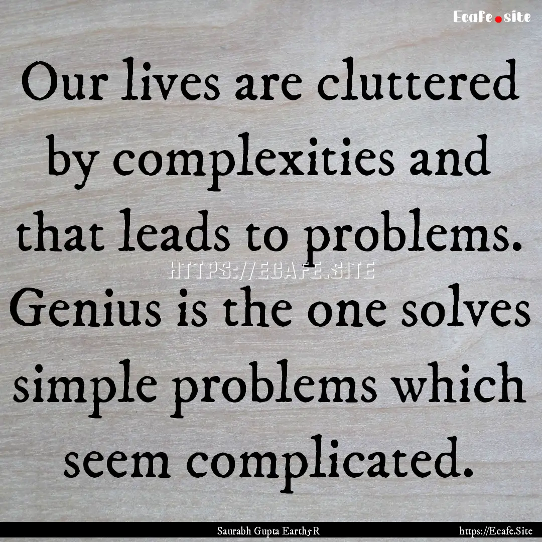 Our lives are cluttered by complexities and.... : Quote by Saurabh Gupta Earth5R