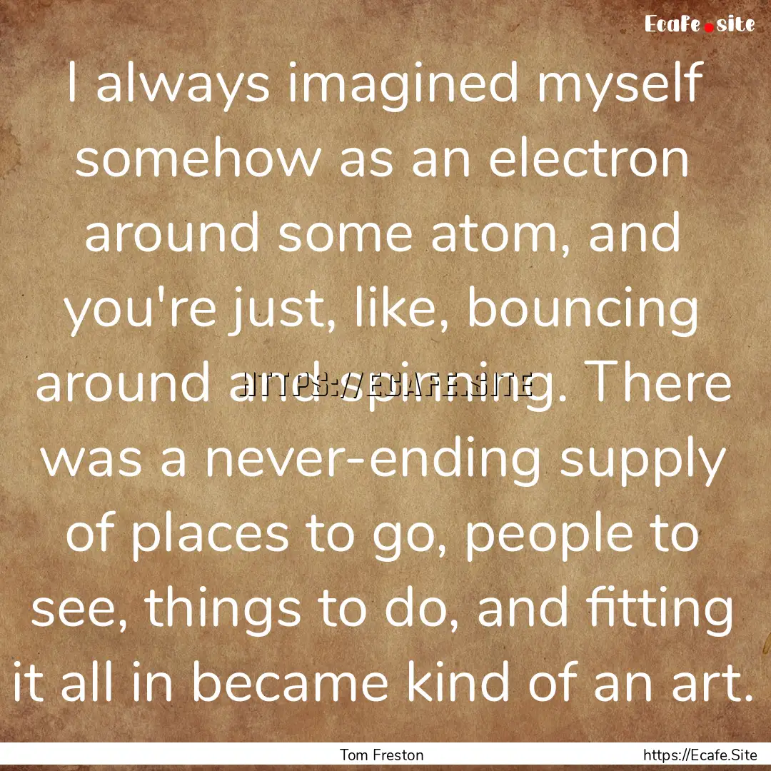 I always imagined myself somehow as an electron.... : Quote by Tom Freston