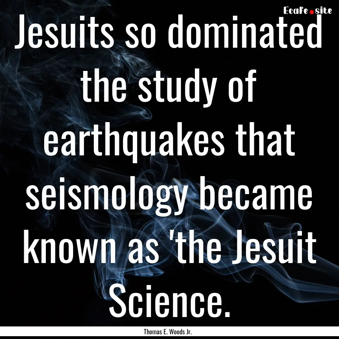 Jesuits so dominated the study of earthquakes.... : Quote by Thomas E. Woods Jr.