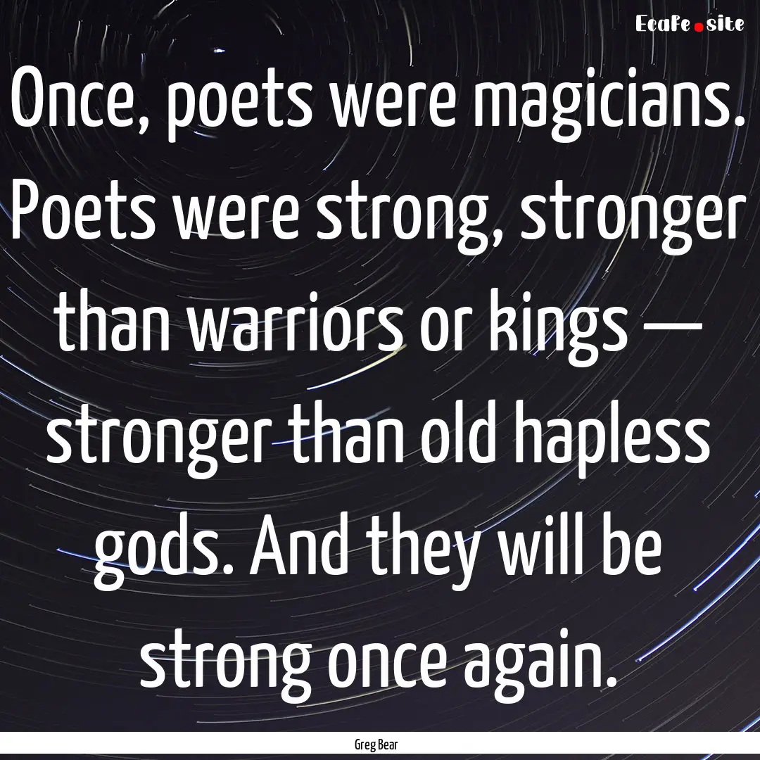 Once, poets were magicians. Poets were strong,.... : Quote by Greg Bear