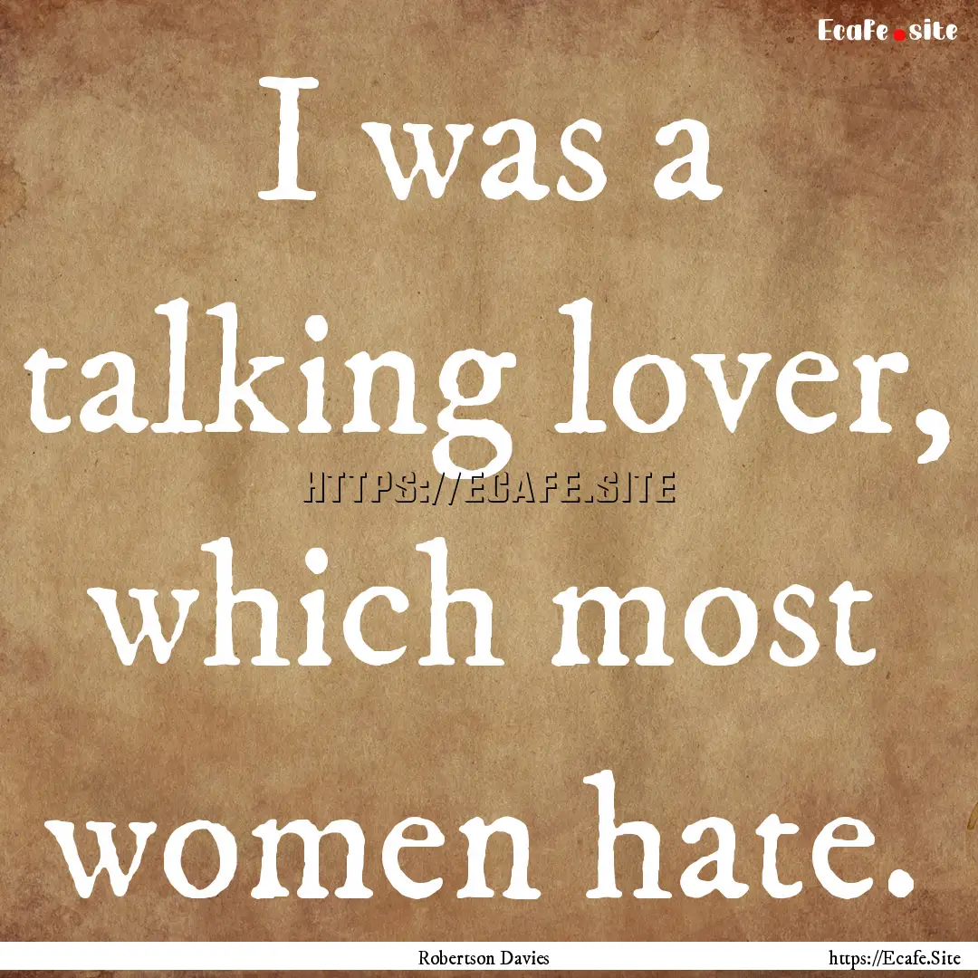 I was a talking lover, which most women hate..... : Quote by Robertson Davies