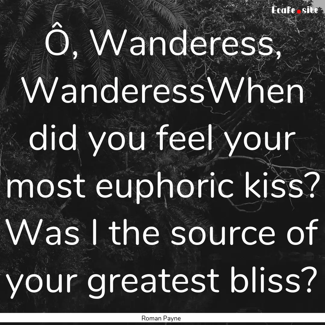 Ô, Wanderess, WanderessWhen did you feel.... : Quote by Roman Payne