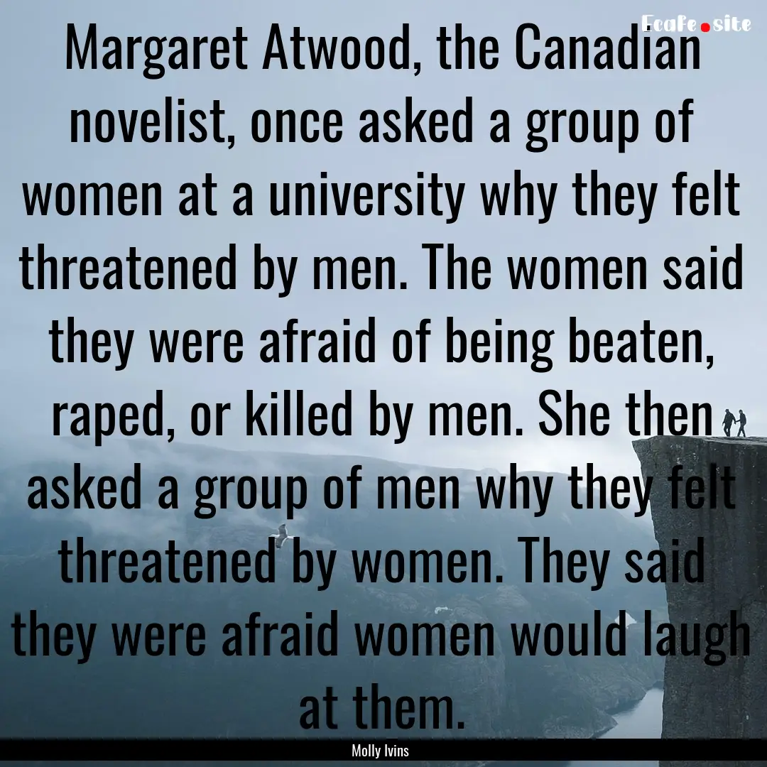 Margaret Atwood, the Canadian novelist, once.... : Quote by Molly Ivins