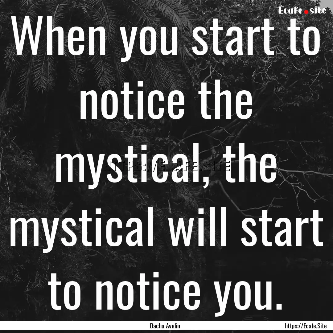 When you start to notice the mystical, the.... : Quote by Dacha Avelin