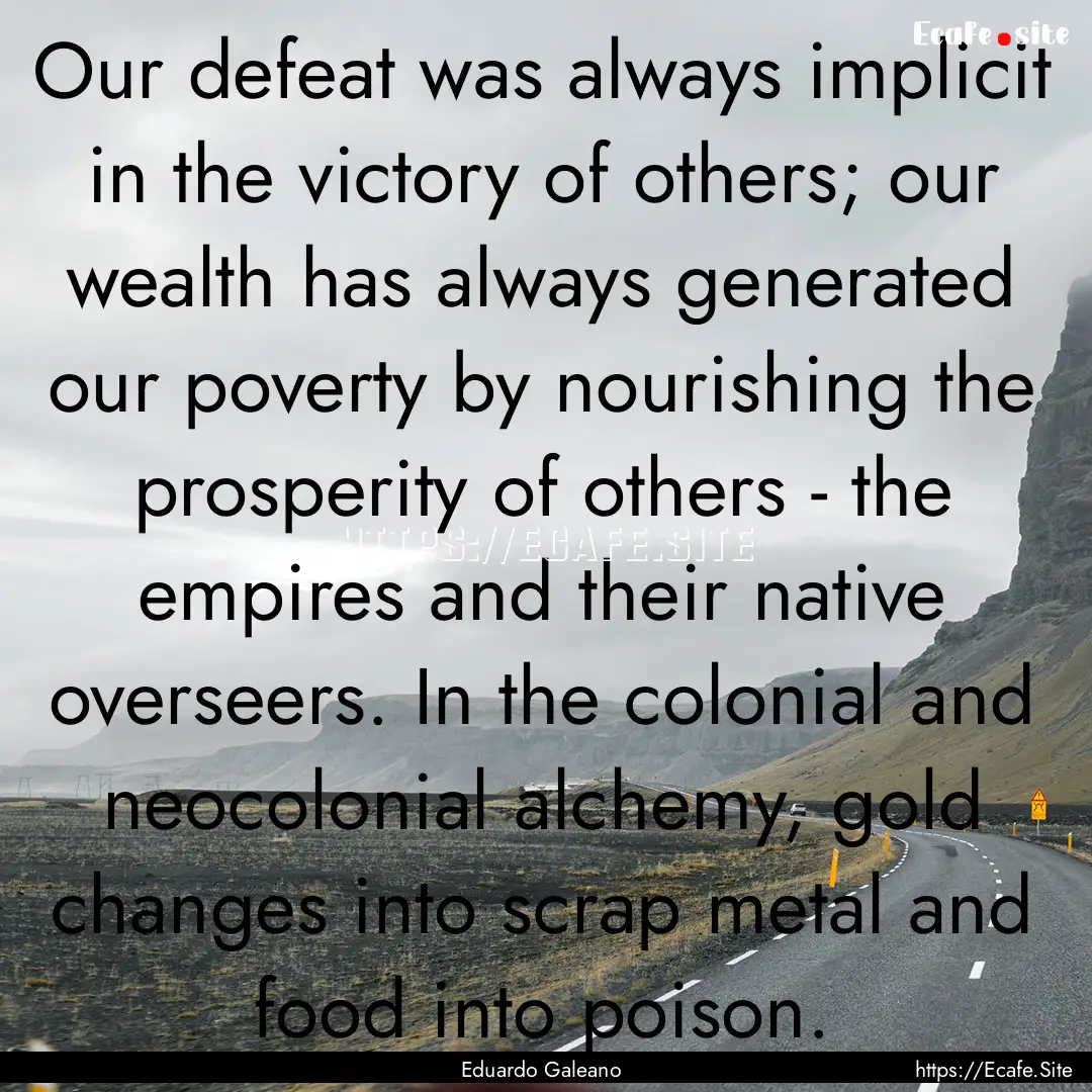 Our defeat was always implicit in the victory.... : Quote by Eduardo Galeano