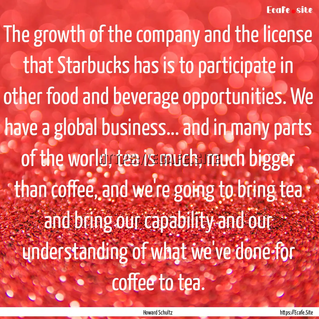 The growth of the company and the license.... : Quote by Howard Schultz