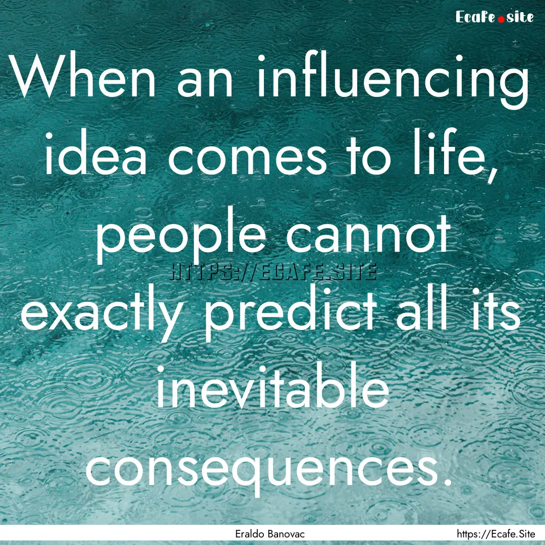 When an influencing idea comes to life, people.... : Quote by Eraldo Banovac