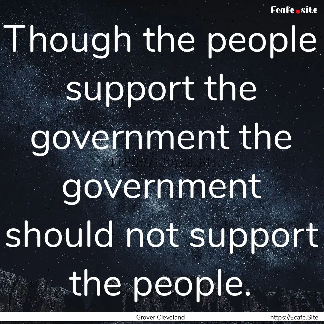 Though the people support the government.... : Quote by Grover Cleveland