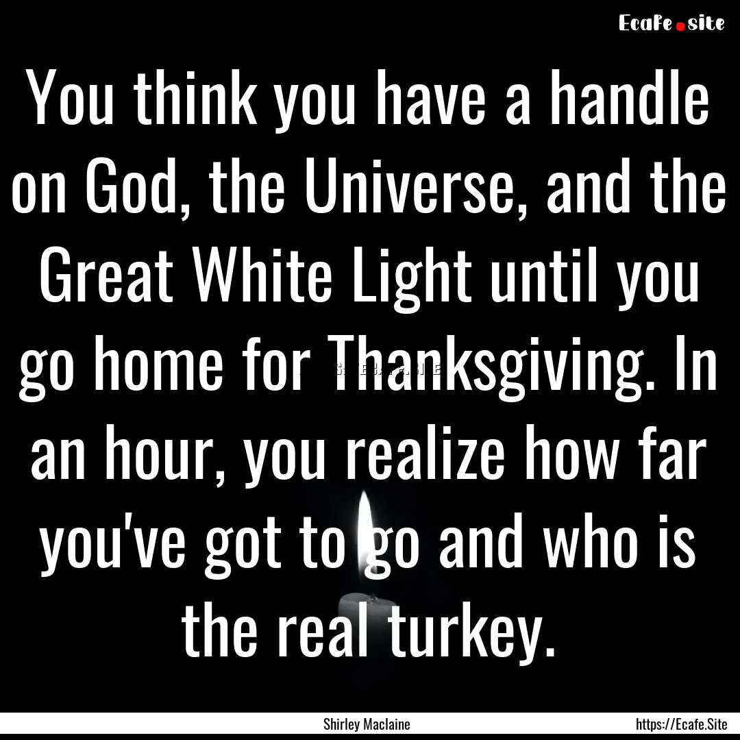 You think you have a handle on God, the Universe,.... : Quote by Shirley Maclaine