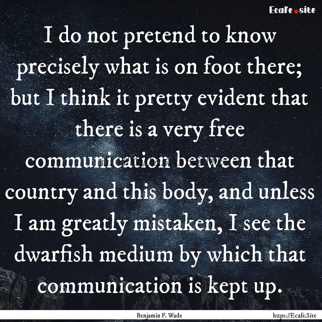 I do not pretend to know precisely what is.... : Quote by Benjamin F. Wade