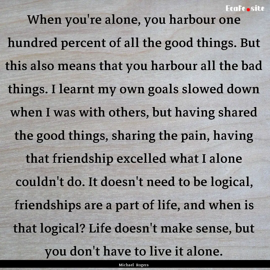 When you're alone, you harbour one hundred.... : Quote by Michael Rogers