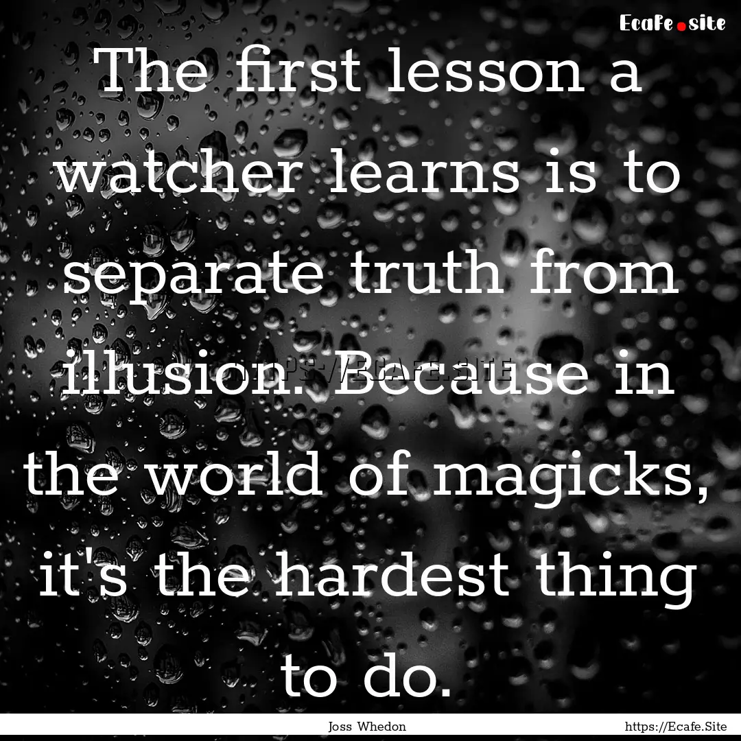 The first lesson a watcher learns is to separate.... : Quote by Joss Whedon