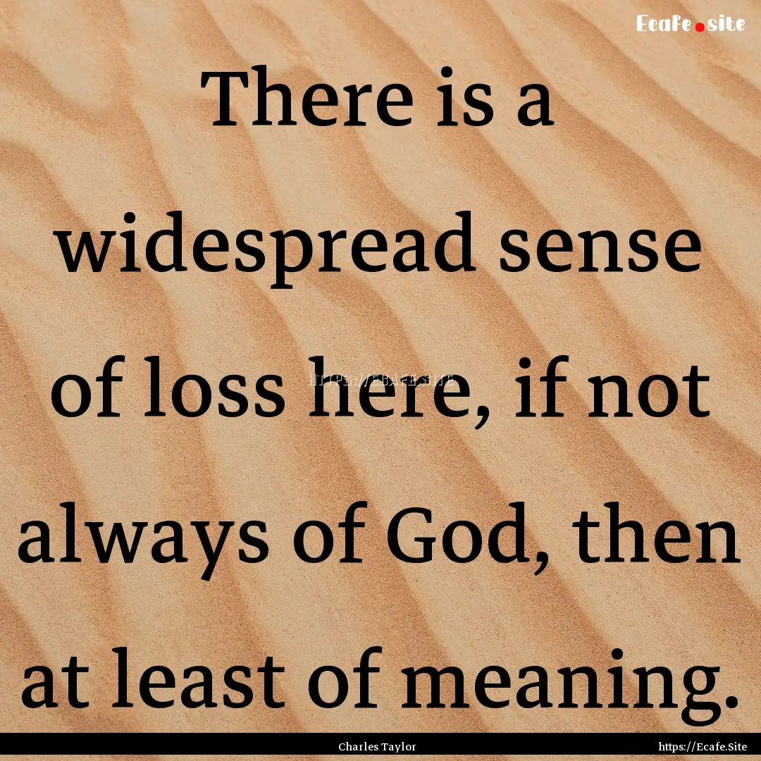 There is a widespread sense of loss here,.... : Quote by Charles Taylor