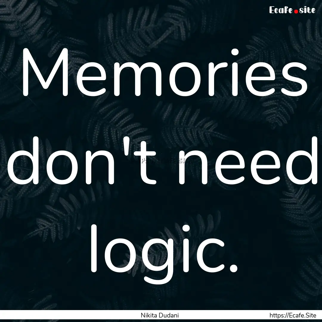 Memories don't need logic. : Quote by Nikita Dudani