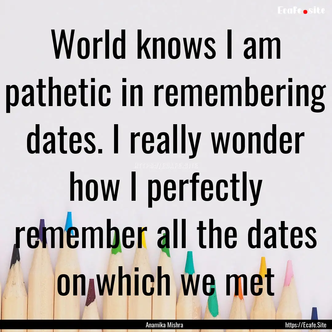 World knows I am pathetic in remembering.... : Quote by Anamika Mishra