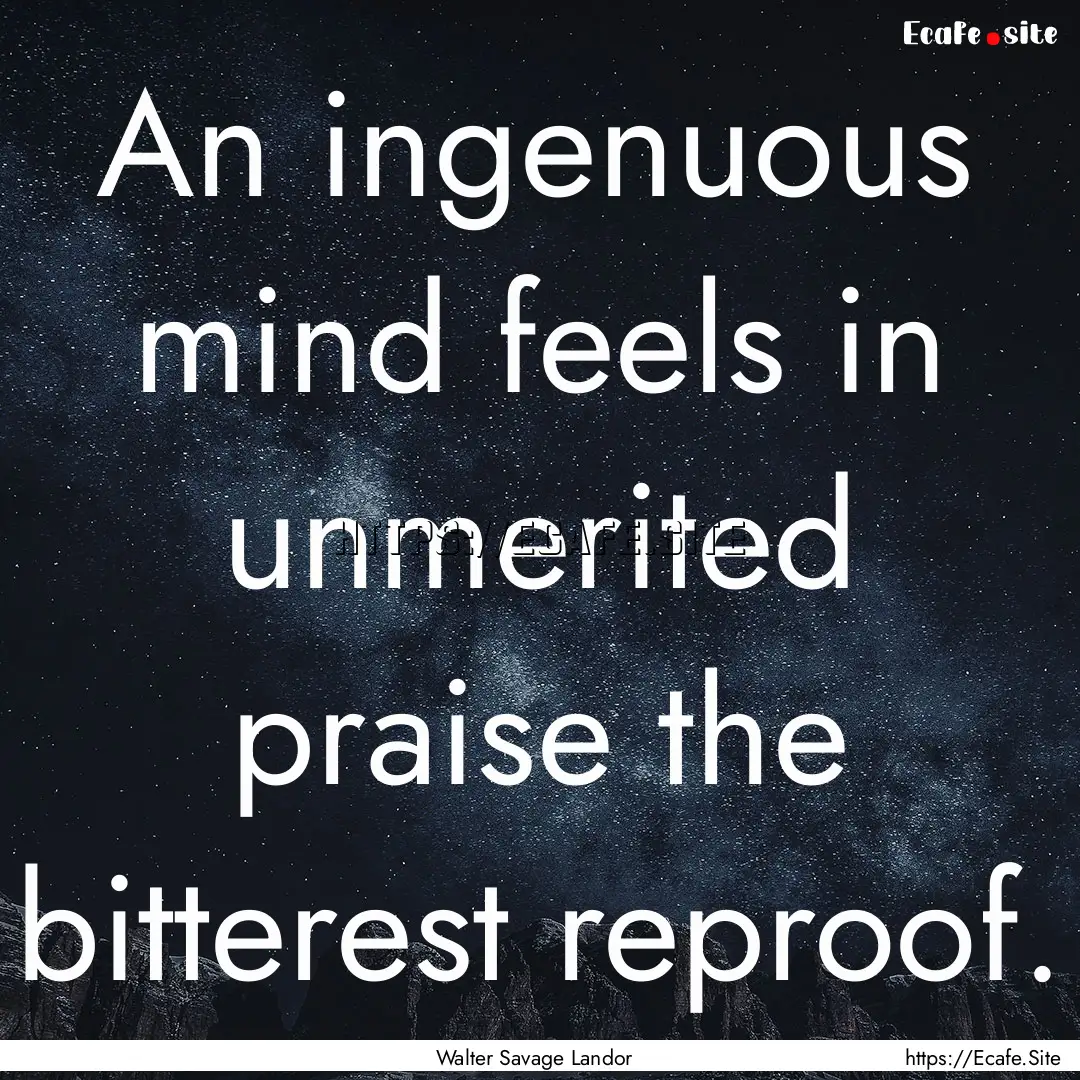 An ingenuous mind feels in unmerited praise.... : Quote by Walter Savage Landor