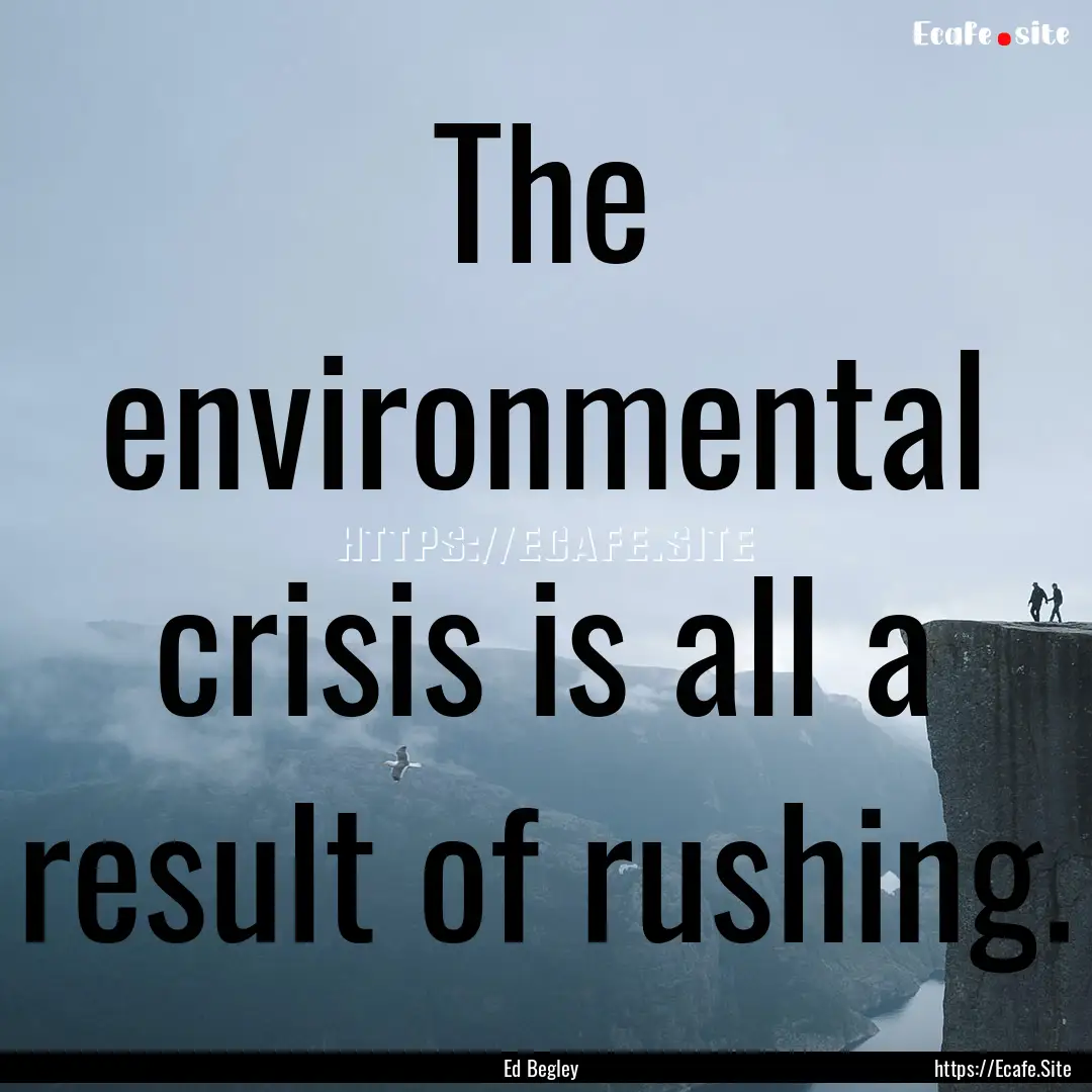 The environmental crisis is all a result.... : Quote by Ed Begley