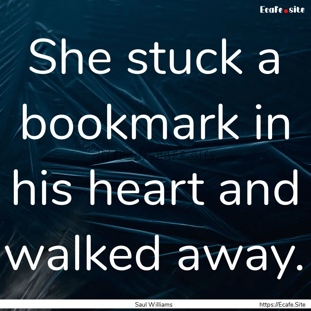 She stuck a bookmark in his heart and walked.... : Quote by Saul Williams