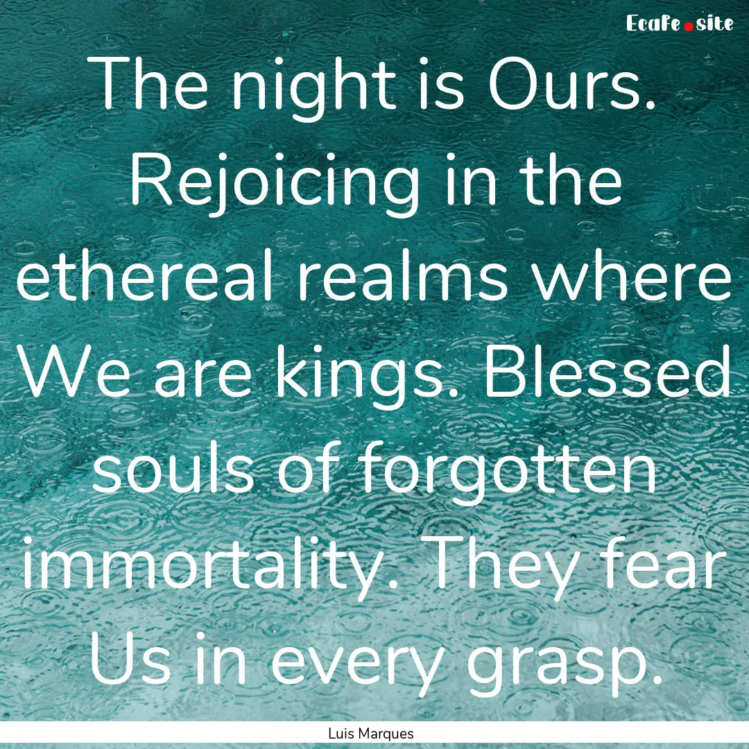 The night is Ours. Rejoicing in the ethereal.... : Quote by Luis Marques