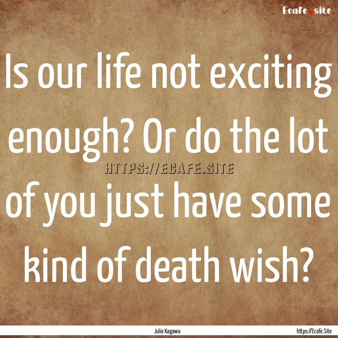 Is our life not exciting enough? Or do the.... : Quote by Julie Kagawa