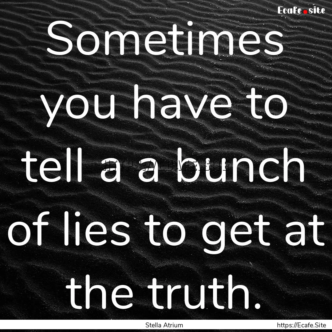 Sometimes you have to tell a a bunch of lies.... : Quote by Stella Atrium