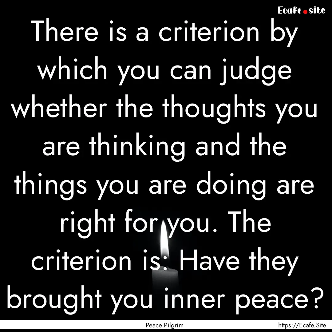 There is a criterion by which you can judge.... : Quote by Peace Pilgrim