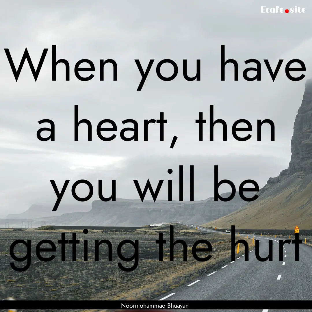 When you have a heart, then you will be getting.... : Quote by Noormohammad Bhuayan