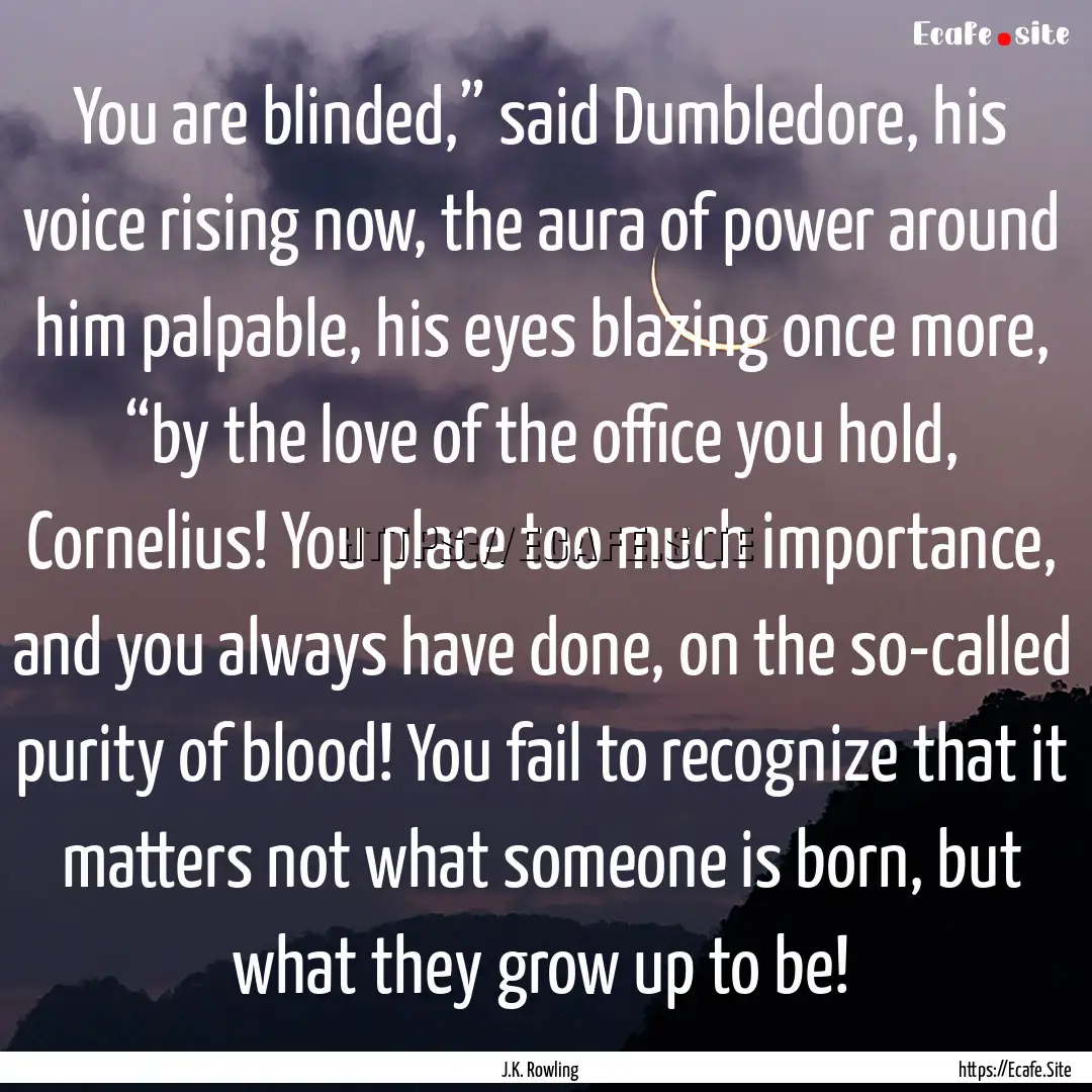 You are blinded,” said Dumbledore, his.... : Quote by J.K. Rowling