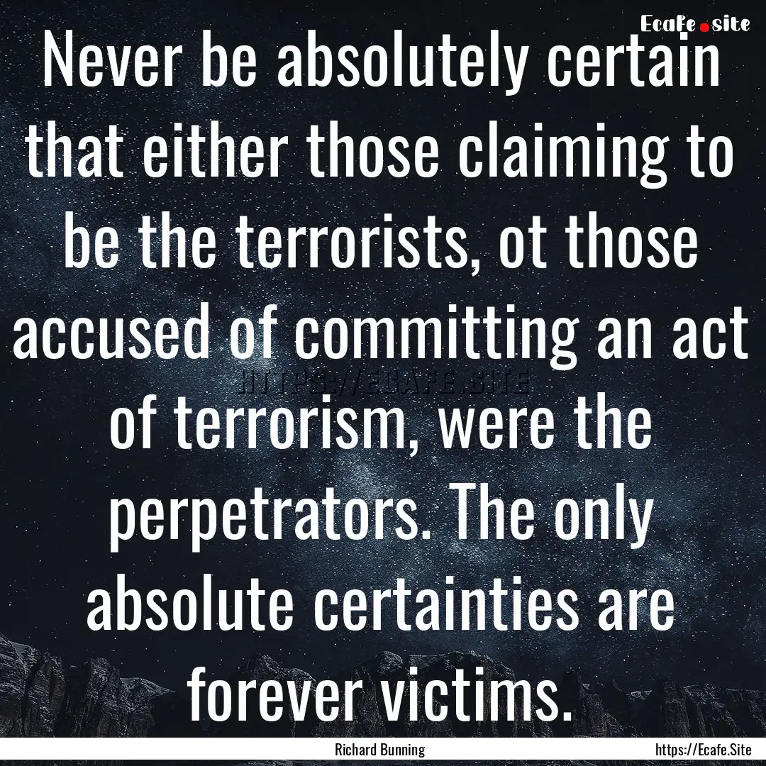 Never be absolutely certain that either those.... : Quote by Richard Bunning