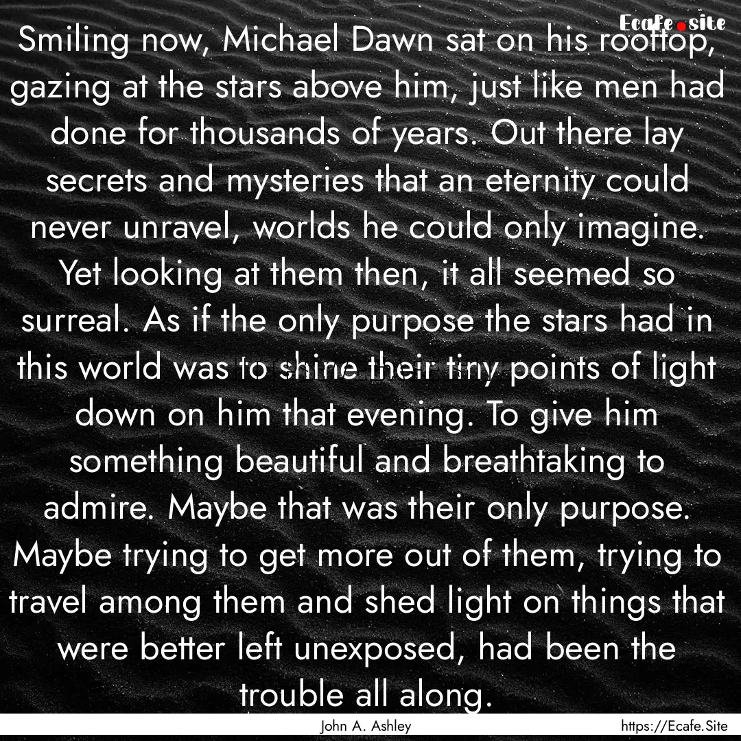 Smiling now, Michael Dawn sat on his rooftop,.... : Quote by John A. Ashley