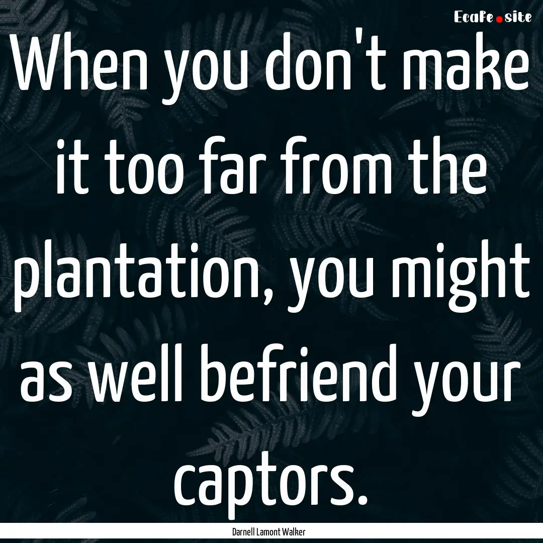 When you don't make it too far from the plantation,.... : Quote by Darnell Lamont Walker