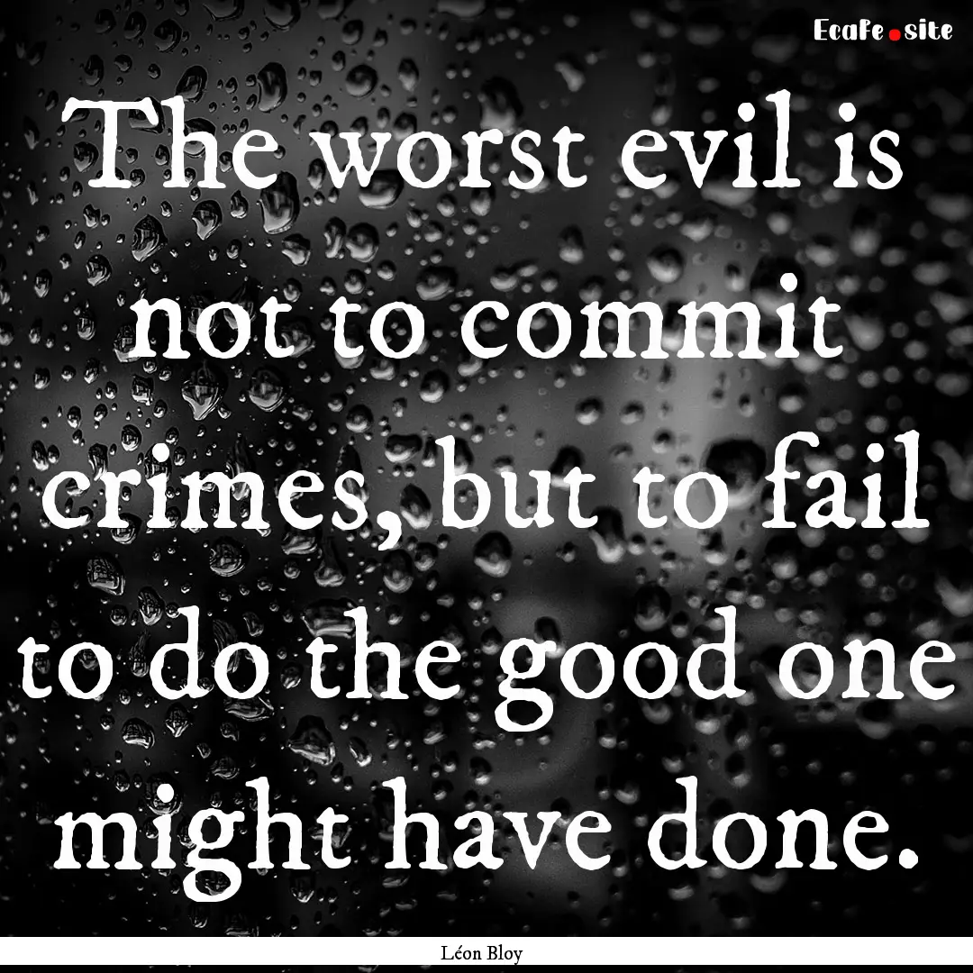 The worst evil is not to commit crimes, but.... : Quote by Léon Bloy