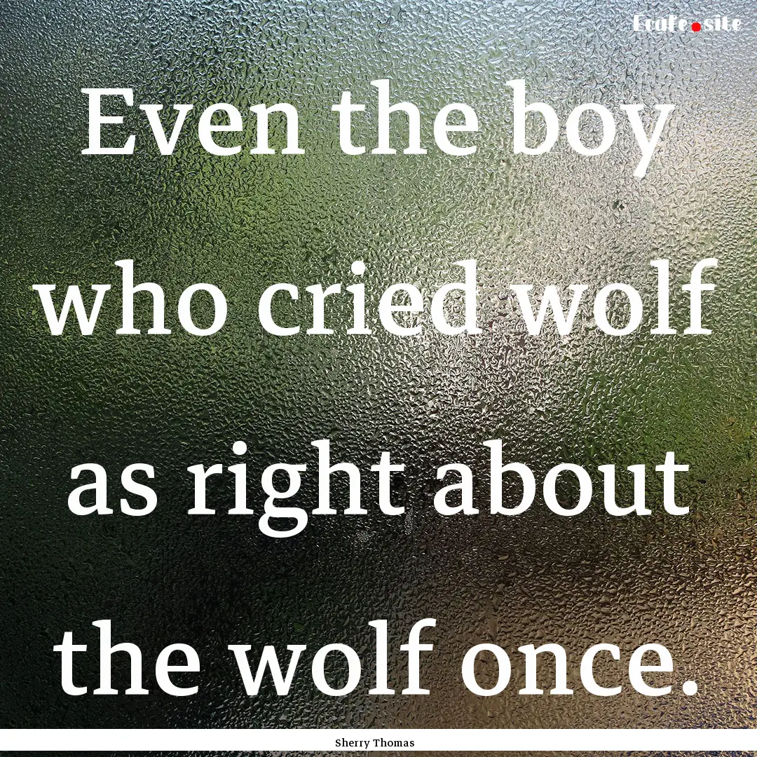 Even the boy who cried wolf as right about.... : Quote by Sherry Thomas